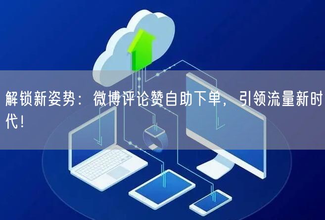 解锁新姿势：微博评论赞自助下单，引领流量新时代！