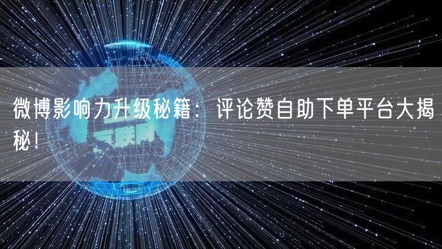 微博影响力升级秘籍：评论赞自助下单平台大揭秘！