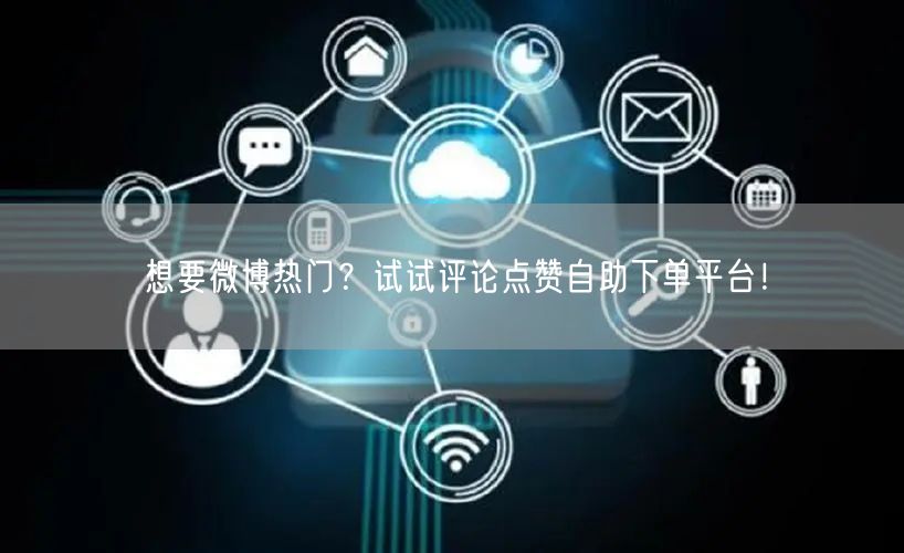 想要微博热门？试试评论点赞自助下单平台！