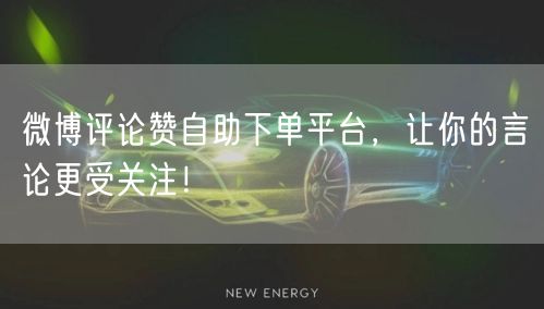 微博评论赞自助下单平台，让你的言论更受关注！