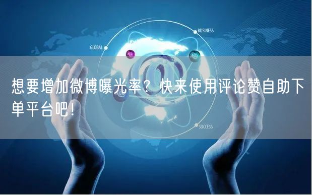 想要增加微博曝光率？快来使用评论赞自助下单平台吧！