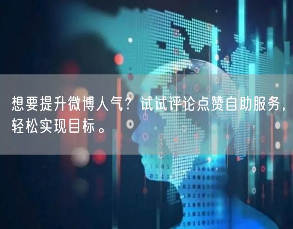 想要提升微博人气？试试评论点赞自助服务，轻松实现目标。