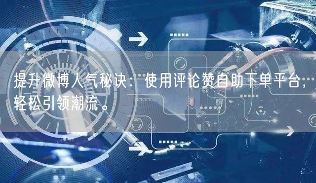 提升微博人气秘诀：使用评论赞自助下单平台，轻松引领潮流。