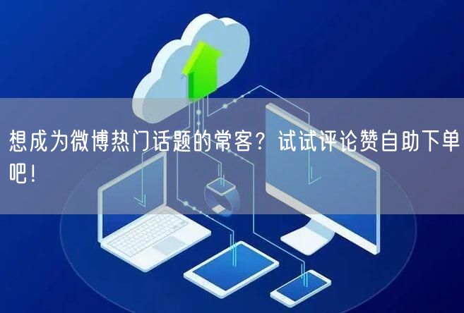 想成为微博热门话题的常客？试试评论赞自助下单吧！