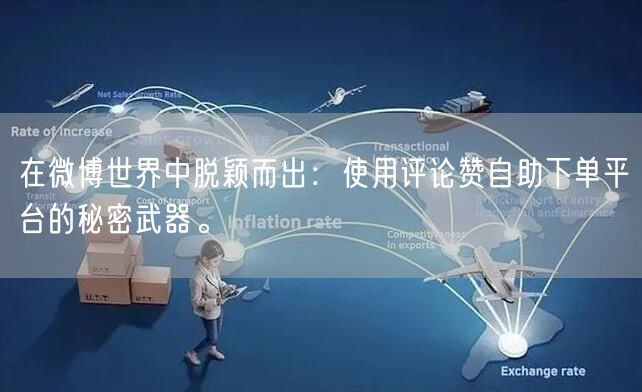 在微博世界中脱颖而出：使用评论赞自助下单平台的秘密武器。