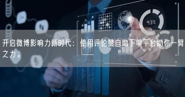 开启微博影响力新时代：使用评论赞自助下单平台助你一臂之力。