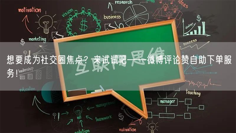 想要成为社交圈焦点？来试试吧——微博评论赞自助下单服务！