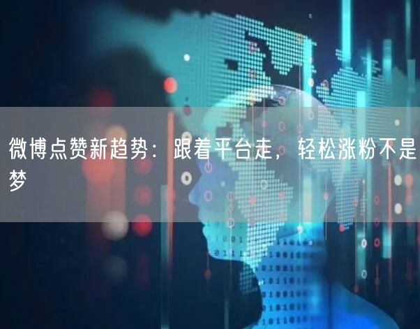 微博点赞新趋势：跟着平台走，轻松涨粉不是梦