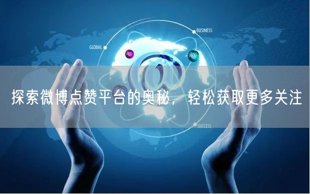 探索微博点赞平台的奥秘，轻松获取更多关注