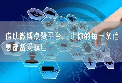 借助微博点赞平台，让你的每一条信息都备受瞩目