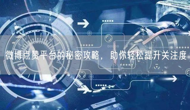 微博点赞平台的秘密攻略，助你轻松提升关注度