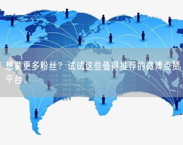 想要更多粉丝？试试这些值得推荐的微博点赞平台。