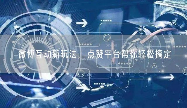 微博互动新玩法，点赞平台帮你轻松搞定
