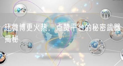 让微博更火热，点赞平台的秘密武器揭秘