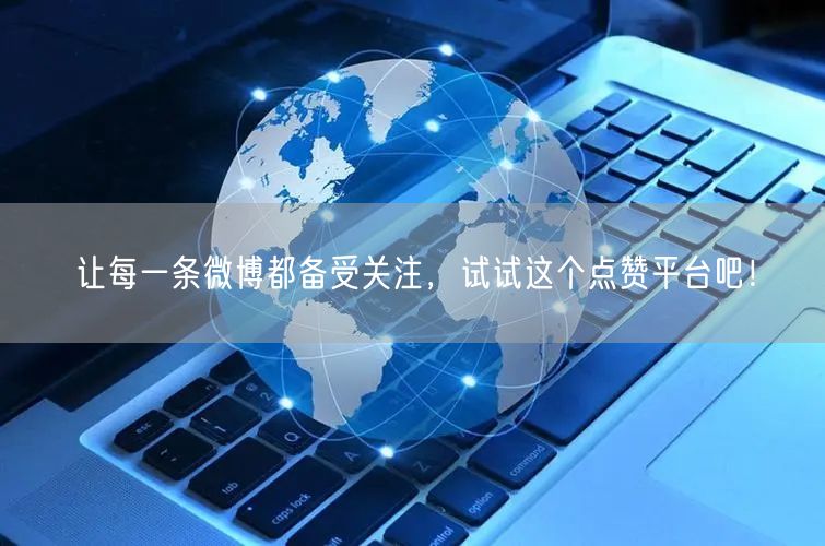 让每一条微博都备受关注，试试这个点赞平台吧！