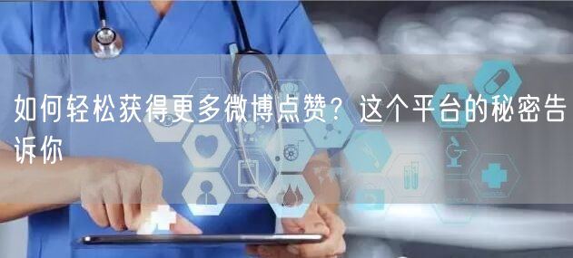 如何轻松获得更多微博点赞？这个平台的秘密告诉你