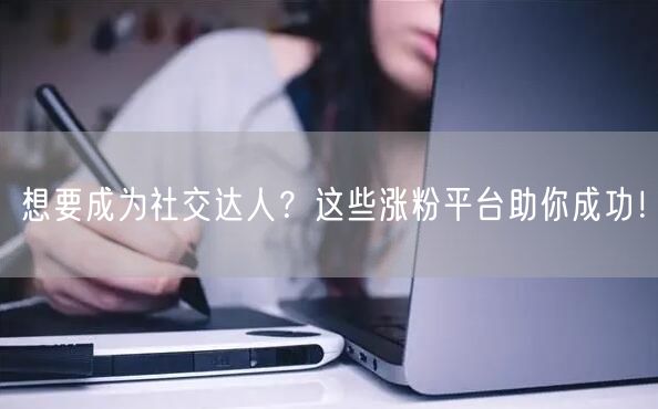 想要成为社交达人？这些涨粉平台助你成功！