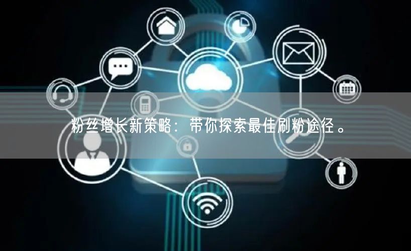 粉丝增长新策略：带你探索最佳刷粉途径。