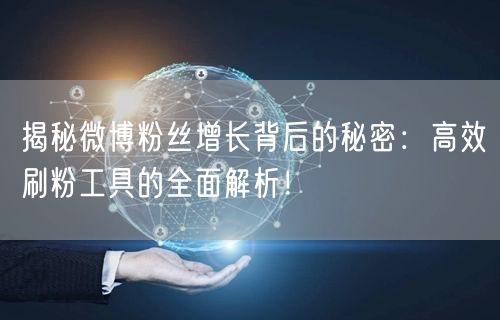 揭秘微博粉丝增长背后的秘密：高效刷粉工具的全面解析！