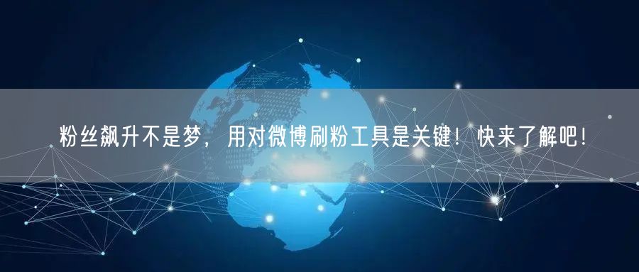 粉丝飙升不是梦，用对微博刷粉工具是关键！快来了解吧！