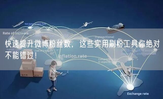 快速提升微博粉丝数，这些实用刷粉工具你绝对不能错过！