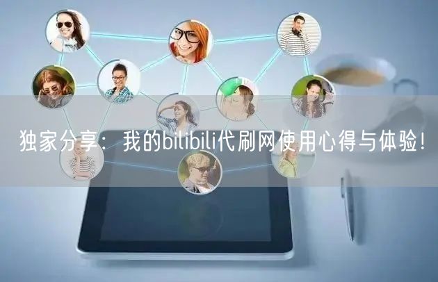 独家分享：我的bilibili代刷网使用心得与体验！