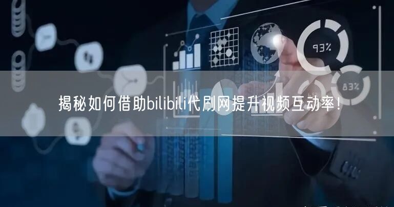 揭秘如何借助bilibili代刷网提升视频互动率！