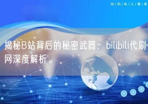 揭秘B站背后的秘密武器：bilibili代刷网深度解析。