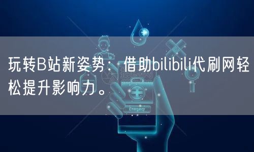 玩转B站新姿势：借助bilibili代刷网轻松提升影响力。