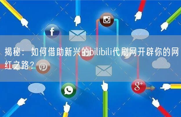 揭秘：如何借助新兴的bilibili代刷网开辟你的网红之路？