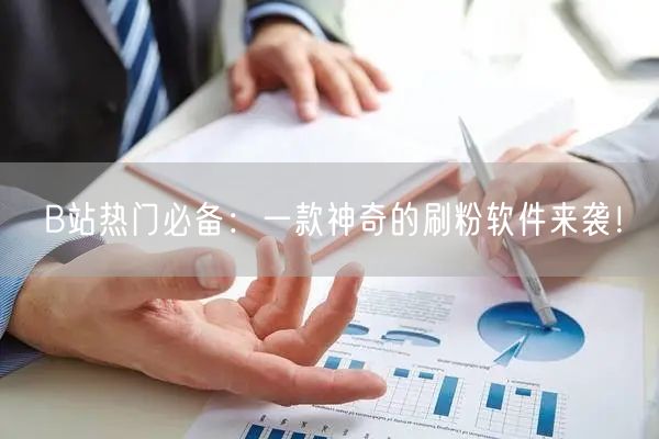 B站热门必备：一款神奇的刷粉软件来袭！