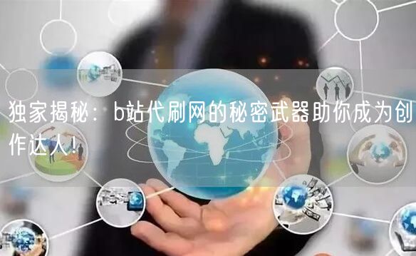 独家揭秘：b站代刷网的秘密武器助你成为创作达人！