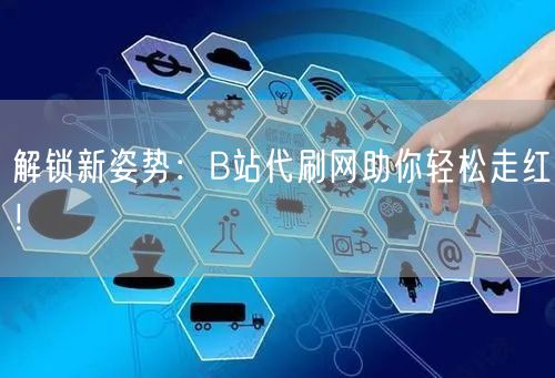 解锁新姿势：B站代刷网助你轻松走红！