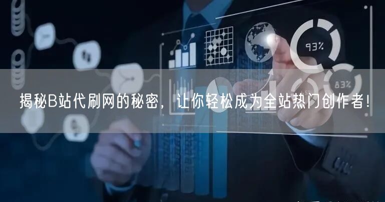 揭秘B站代刷网的秘密，让你轻松成为全站热门创作者！