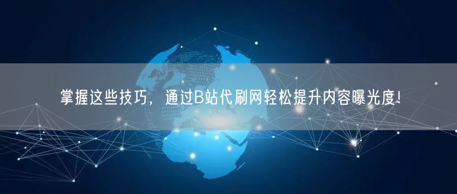 掌握这些技巧，通过B站代刷网轻松提升内容曝光度！