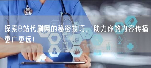 探索B站代刷网的秘密技巧，助力你的内容传播更广更远！
