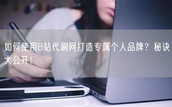 如何使用B站代刷网打造专属个人品牌？秘诀大公开！