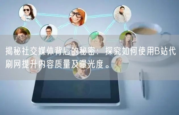 揭秘社交媒体背后的秘密：探究如何使用B站代刷网提升内容质量及曝光度。