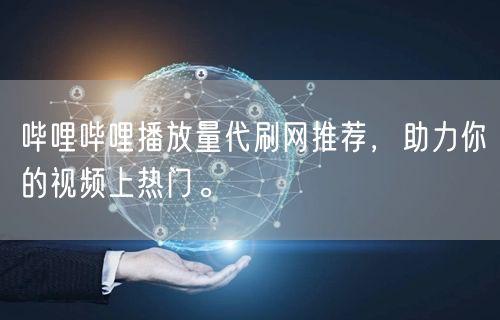 哔哩哔哩播放量代刷网推荐，助力你的视频上热门。