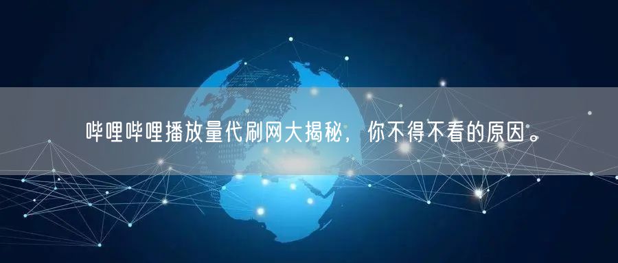 哔哩哔哩播放量代刷网大揭秘，你不得不看的原因。
