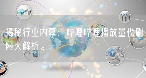 揭秘行业内幕：哔哩哔哩播放量代刷网大解析。