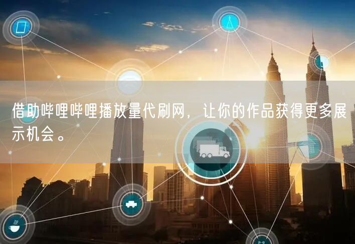 借助哔哩哔哩播放量代刷网，让你的作品获得更多展示机会。