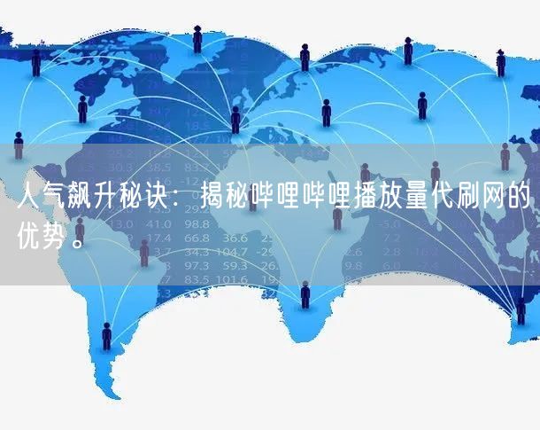 人气飙升秘诀：揭秘哔哩哔哩播放量代刷网的优势。