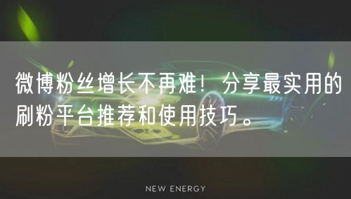微博粉丝增长不再难！分享最实用的刷粉平台推荐和使用技巧。