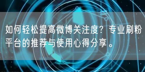 如何轻松提高微博关注度？专业刷粉平台的推荐与使用心得分享。