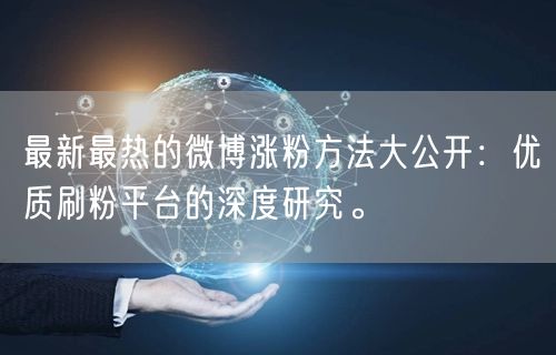 最新最热的微博涨粉方法大公开：优质刷粉平台的深度研究。