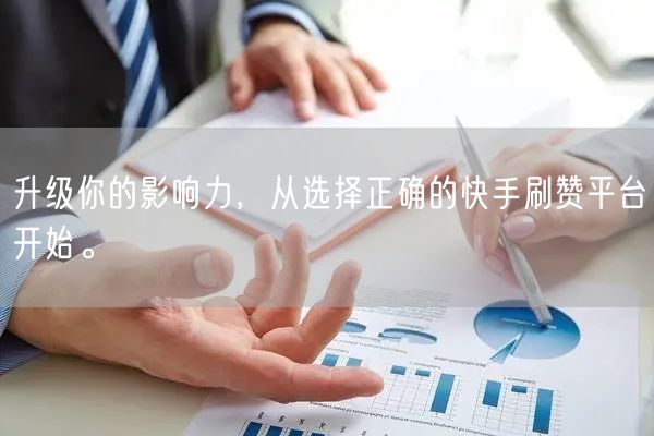 升级你的影响力，从选择正确的快手刷赞平台开始。