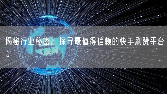 揭秘行业秘密，探寻最值得信赖的快手刷赞平台。