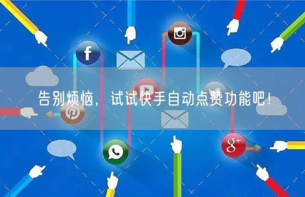 告别烦恼，试试快手自动点赞功能吧！