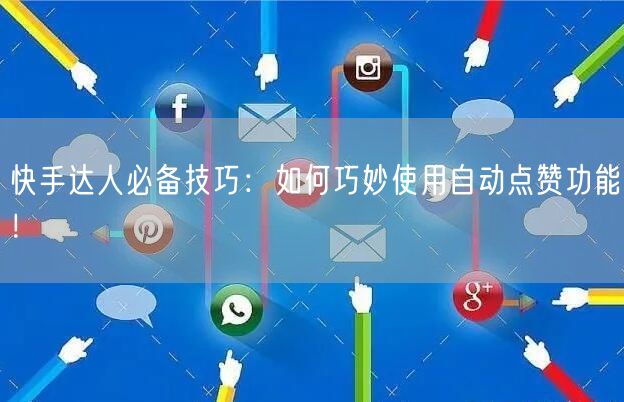 快手达人必备技巧：如何巧妙使用自动点赞功能！